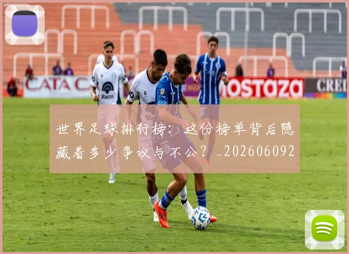 世界足球排行榜：这份榜单背后隐藏着多少争议与不公？_20260609201437