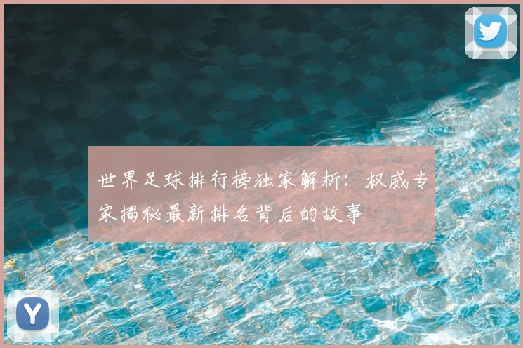 世界足球排行榜独家解析：权威专家揭秘最新排名背后的故事