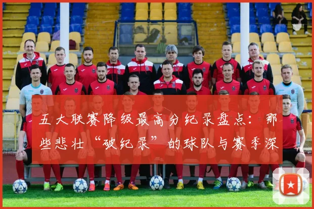 五大联赛降级最高分纪录盘点:那些悲壮“破纪录”的球队与赛季深度解析_20260611141835