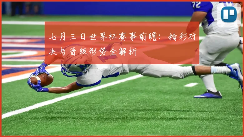 七月三日世界杯赛事前瞻:精彩对决与晋级形势全解析